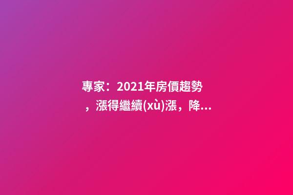 專家：2021年房價趨勢，漲得繼續(xù)漲，降得繼續(xù)降